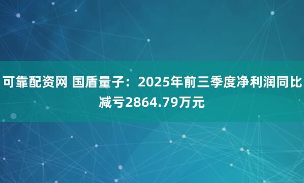 可靠配资网 国盾量子：2025年前三季度净利润同比减亏2864.79万元