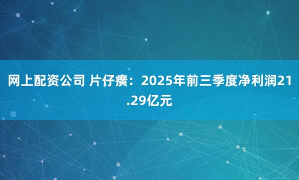 网上配资公司 片仔癀:2025年前三季度净利润21.29亿元