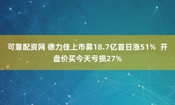 可靠配资网 德力佳上市募18.7亿首日涨51%  开盘价买今天亏损27%