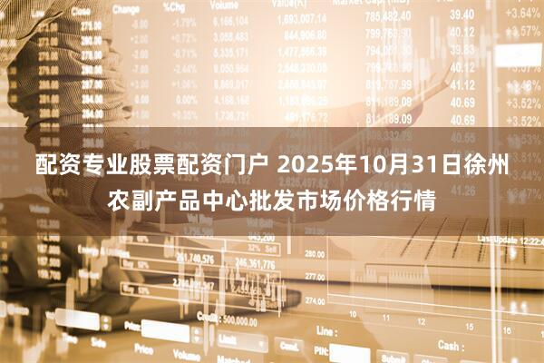 配资专业股票配资门户 2025年10月31日徐州农副产品中心批发市场价格行情