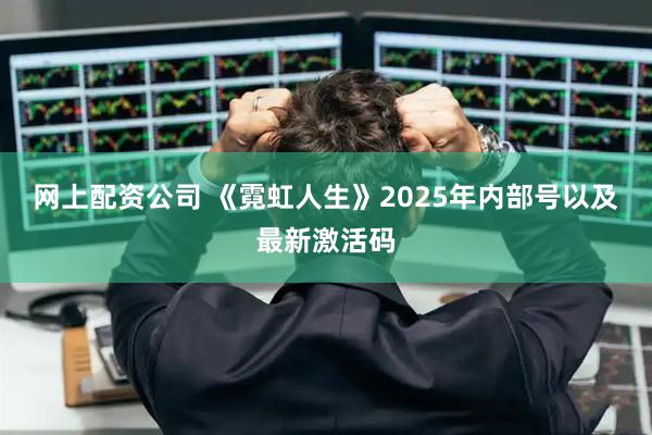 网上配资公司 《霓虹人生》2025年内部号以及最新激活码