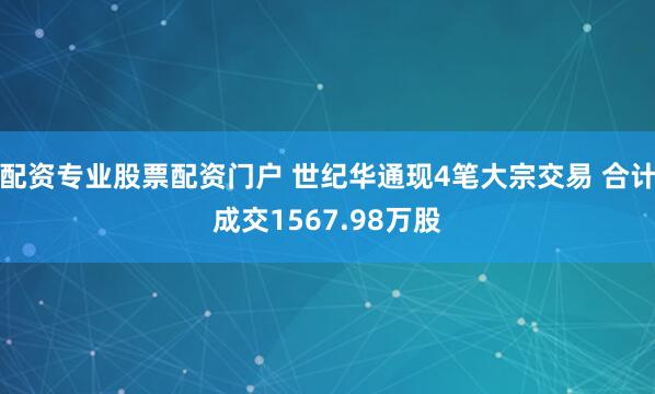 配资专业股票配资门户 世纪华通现4笔大宗交易 合计成交1567.98万股