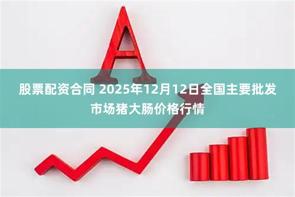 股票配资合同 2025年12月12日全国主要批发市场猪大肠价格行情